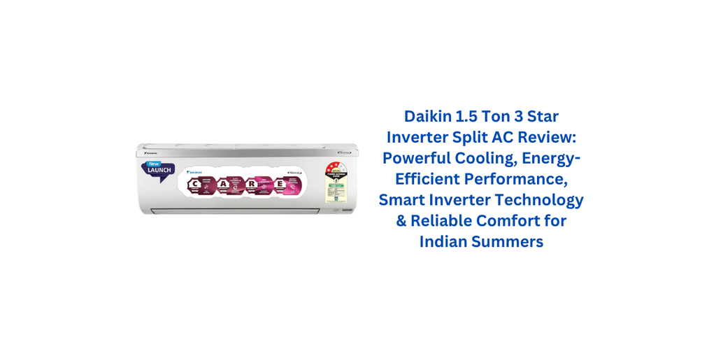 Daikin 1.5 Ton 3 Star Inverter Split AC Review: Powerful Cooling, Energy-Efficient Performance, Smart Inverter Technology & Reliable Comfort for Indian Summers