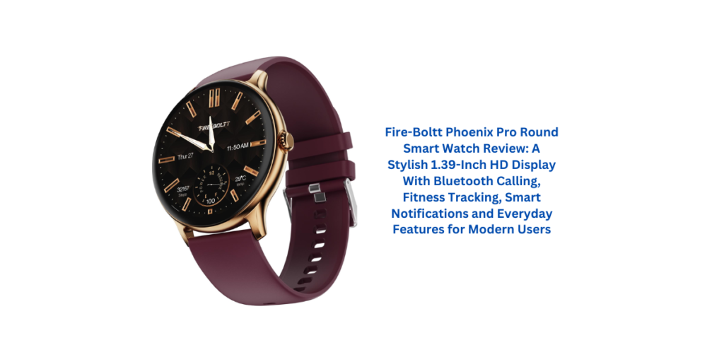 Fire-Boltt Phoenix Pro Round Smart Watch Review: A Stylish 1.39-Inch HD Display With Bluetooth Calling, Fitness Tracking, Smart Notifications and Everyday Features for Modern Users