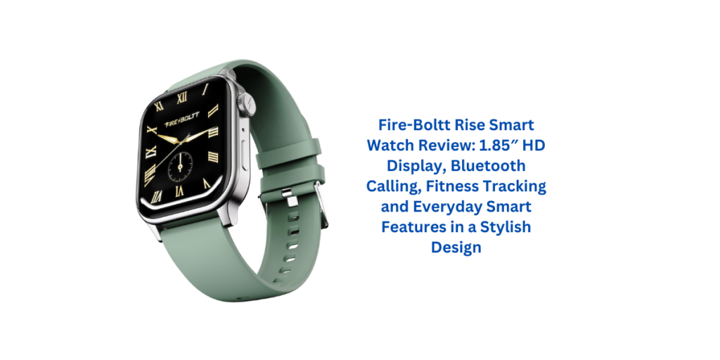 Fire-Boltt Rise Smart Watch Review: 1.85″ HD Display, Bluetooth Calling, Fitness Tracking and Everyday Smart Features in a Stylish Design