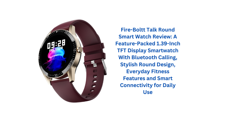 Fire-Boltt Talk Round Smart Watch Review: A Feature-Packed 1.39-Inch TFT Display Smartwatch With Bluetooth Calling, Stylish Round Design, Everyday Fitness Features and Smart Connectivity for Daily Use