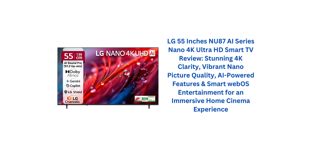 LG 55 Inches NU87 AI Series Nano 4K Ultra HD Smart TV Review: Stunning 4K Clarity, Vibrant Nano Picture Quality, AI-Powered Features & Smart webOS Entertainment for an Immersive Home Cinema Experience