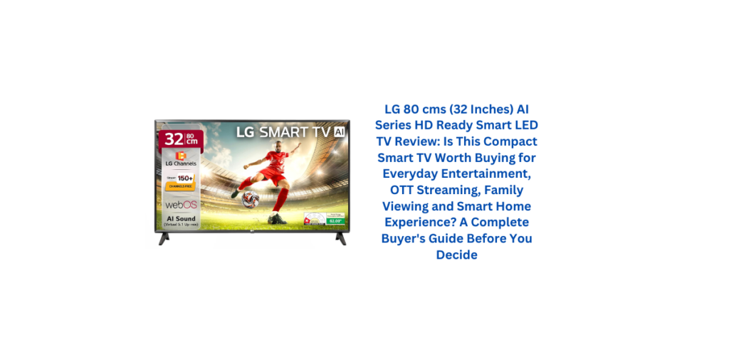 LG 80 cms (32 Inches) AI Series HD Ready Smart LED TV Review: Is This Compact Smart TV Worth Buying for Everyday Entertainment, OTT Streaming, Family Viewing and Smart Home Experience? A Complete Buyer's Guide Before You Decide