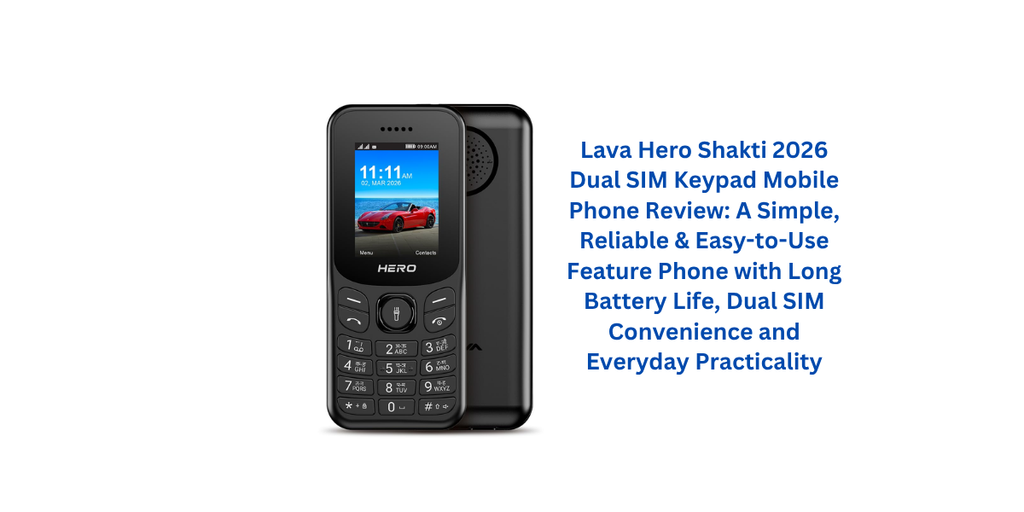 Lava Hero Shakti 2026 Dual SIM Keypad Mobile Phone Review: A Simple, Reliable & Easy-to-Use Feature Phone with Long Battery Life, Dual SIM Convenience and Everyday Practicality