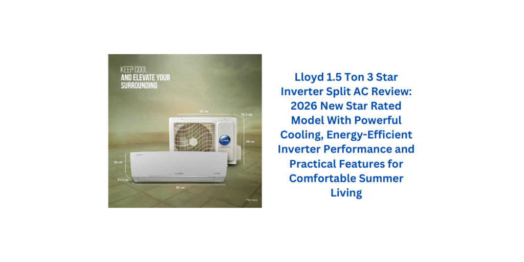 Lloyd 1.5 Ton 3 Star Inverter Split AC Review: 2026 New Star Rated Model With Powerful Cooling, Energy-Efficient Inverter Performance and Practical Features for Comfortable Summer Living
