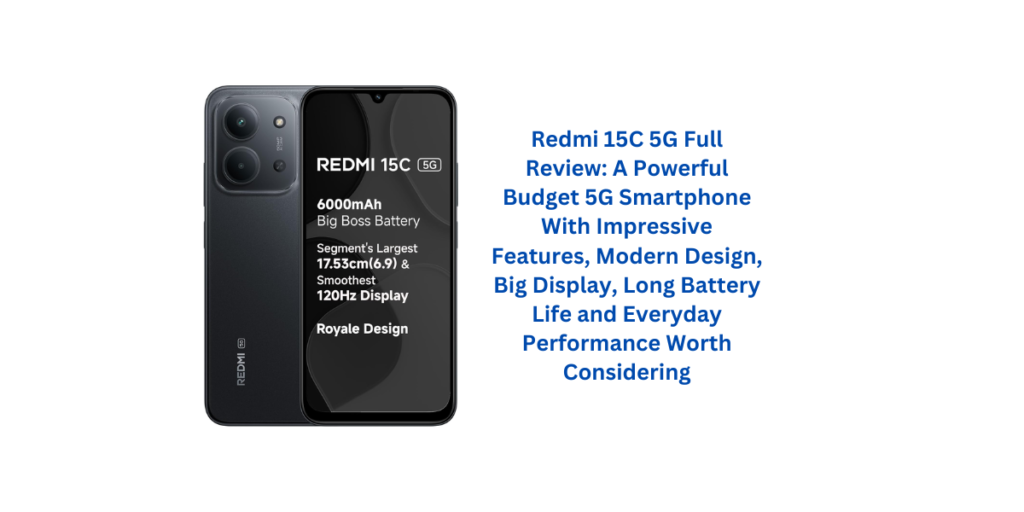 Redmi 15C 5G Full Review: A Powerful Budget 5G Smartphone With Impressive Features, Modern Design, Big Display, Long Battery Life and Everyday Performance Worth Considering