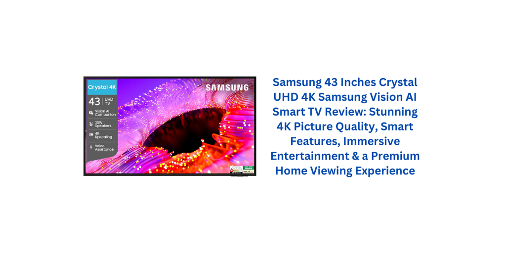 Samsung 43 Inches Crystal UHD 4K Samsung Vision AI Smart TV Review: Stunning 4K Picture Quality, Smart Features, Immersive Entertainment & a Premium Home Viewing Experience