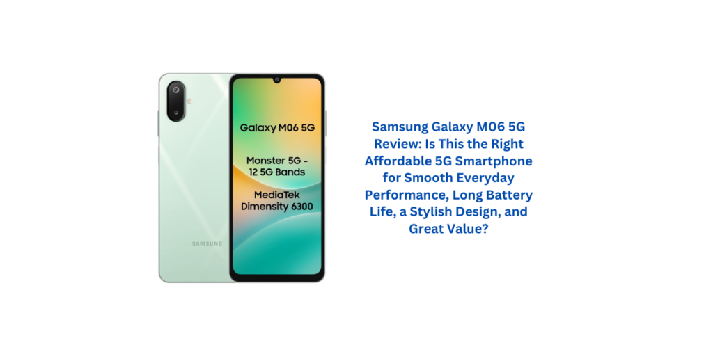 Samsung Galaxy M06 5G Review: Is This the Right Affordable 5G Smartphone for Smooth Everyday Performance, Long Battery Life, a Stylish Design, and Great Value?