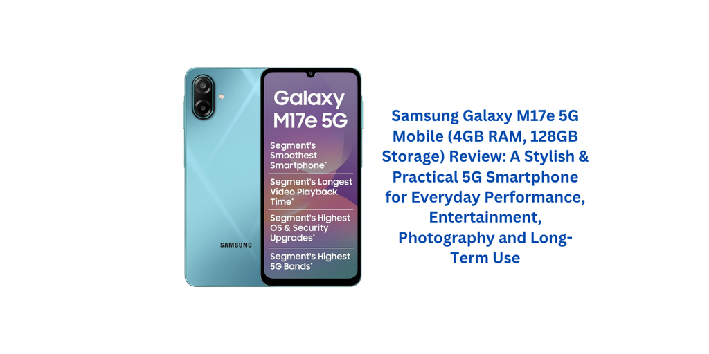 Samsung Galaxy M17e 5G Mobile (4GB RAM, 128GB Storage) Review: A Stylish & Practical 5G Smartphone for Everyday Performance, Entertainment, Photography and Long-Term Use