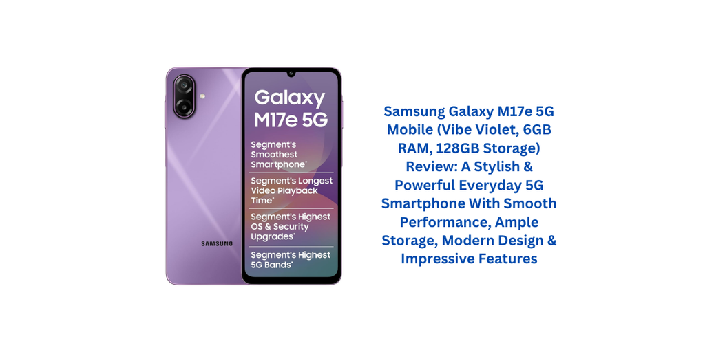 Samsung Galaxy M17e 5G Mobile (Vibe Violet, 6GB RAM, 128GB Storage) Review: A Stylish & Powerful Everyday 5G Smartphone With Smooth Performance, Ample Storage, Modern Design & Impressive Features