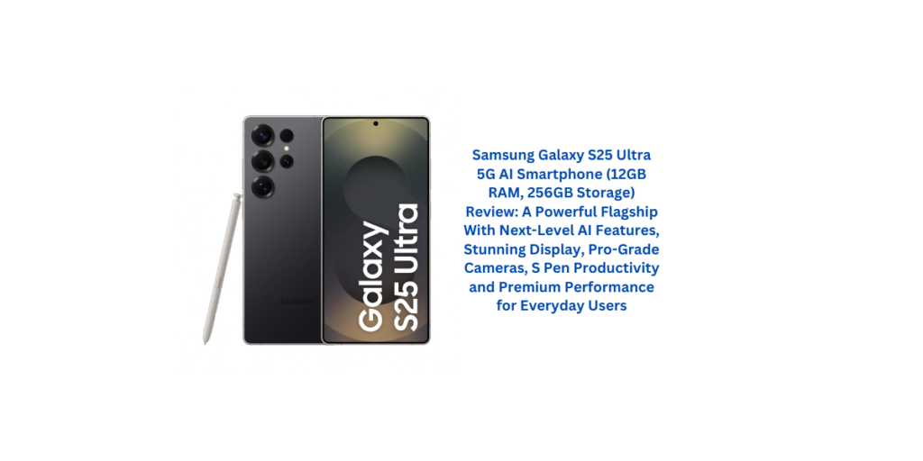 Samsung Galaxy S25 Ultra 5G AI Smartphone (12GB RAM, 256GB Storage) Review: A Powerful Flagship With Next-Level AI Features, Stunning Display, Pro-Grade Cameras, S Pen Productivity and Premium Performance for Everyday Users