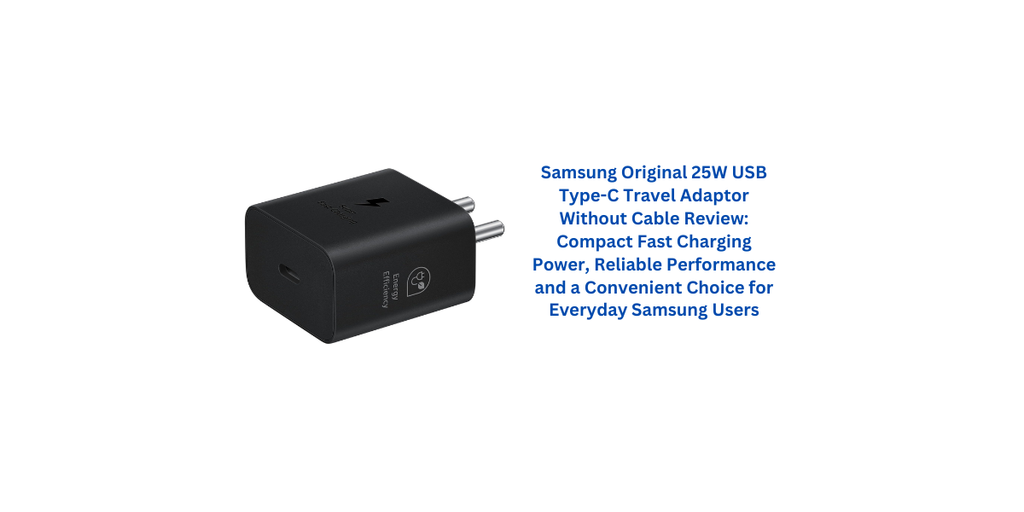 Samsung Original 25W USB Type-C Travel Adaptor Without Cable Review: Compact Fast Charging Power, Reliable Performance and a Convenient Choice for Everyday Samsung Users