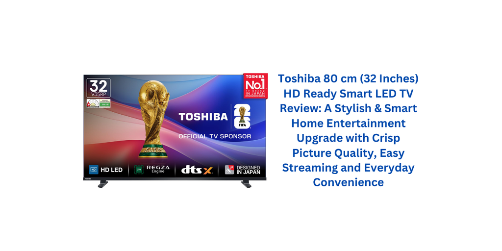 Toshiba 80 cm (32 Inches) HD Ready Smart LED TV Review: A Stylish & Smart Home Entertainment Upgrade with Crisp Picture Quality, Easy Streaming and Everyday Convenience