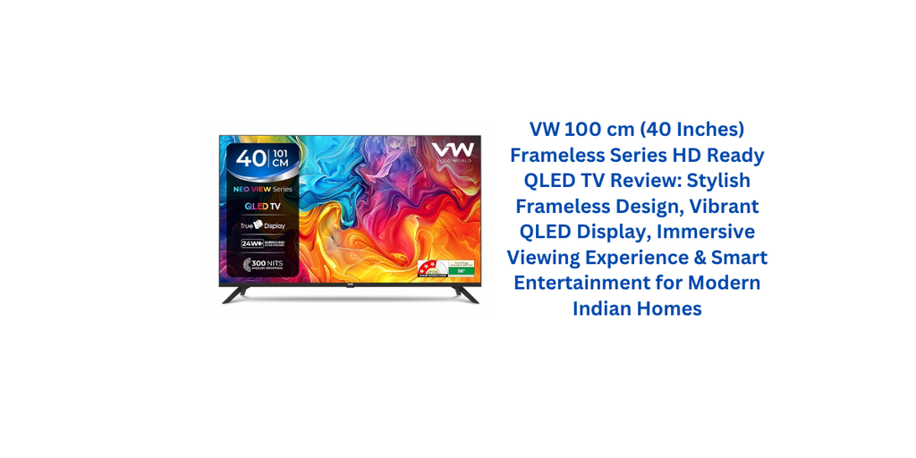 VW 100 cm (40 Inches) Frameless Series HD Ready QLED TV Review: Stylish Frameless Design, Vibrant QLED Display, Immersive Viewing Experience & Smart Entertainment for Modern Indian Homes