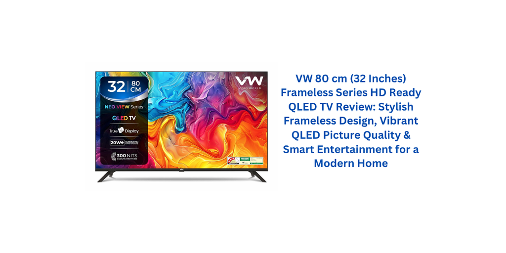 VW 80 cm (32 Inches) Frameless Series HD Ready QLED TV Review: Stylish Frameless Design, Vibrant QLED Picture Quality & Smart Entertainment for a Modern Home