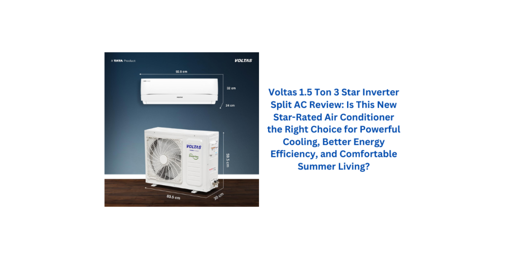 Voltas 1.5 Ton 3 Star Inverter Split AC Review: Is This New Star-Rated Air Conditioner the Right Choice for Powerful Cooling, Better Energy Efficiency, and Comfortable Summer Living?