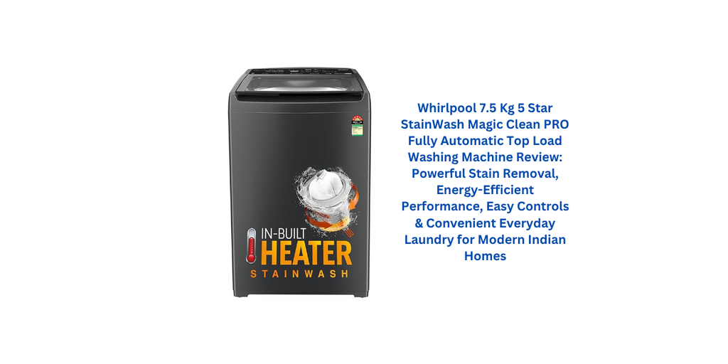 Whirlpool 7.5 Kg 5 Star StainWash Magic Clean PRO Fully Automatic Top Load Washing Machine Review: Powerful Stain Removal, Energy-Efficient Performance, Easy Controls & Convenient Everyday Laundry for Modern Indian Homes