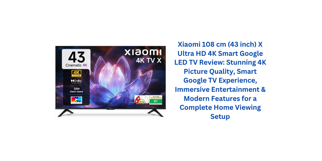 Xiaomi 108 cm (43 inch) X Ultra HD 4K Smart Google LED TV Review: Stunning 4K Picture Quality, Smart Google TV Experience, Immersive Entertainment & Modern Features for a Complete Home Viewing Setup