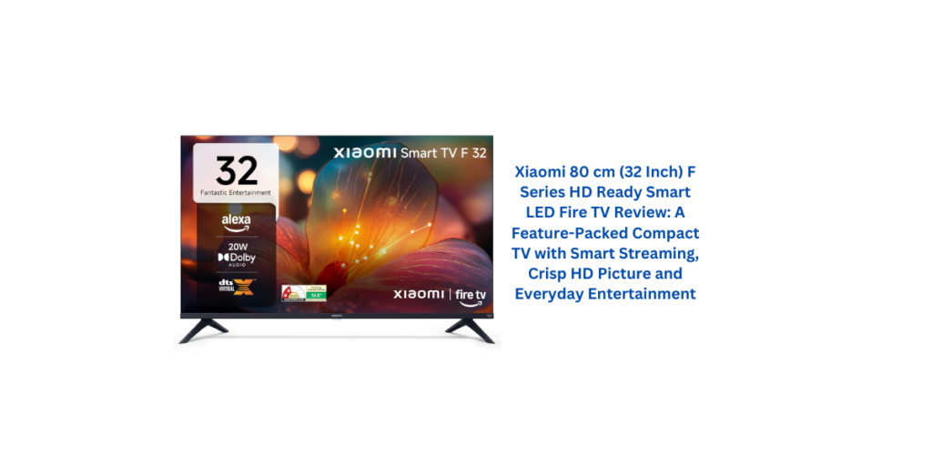 Xiaomi 80 cm (32 Inch) F Series HD Ready Smart LED Fire TV Review: A Feature-Packed Compact TV with Smart Streaming, Crisp HD Picture and Everyday Entertainment