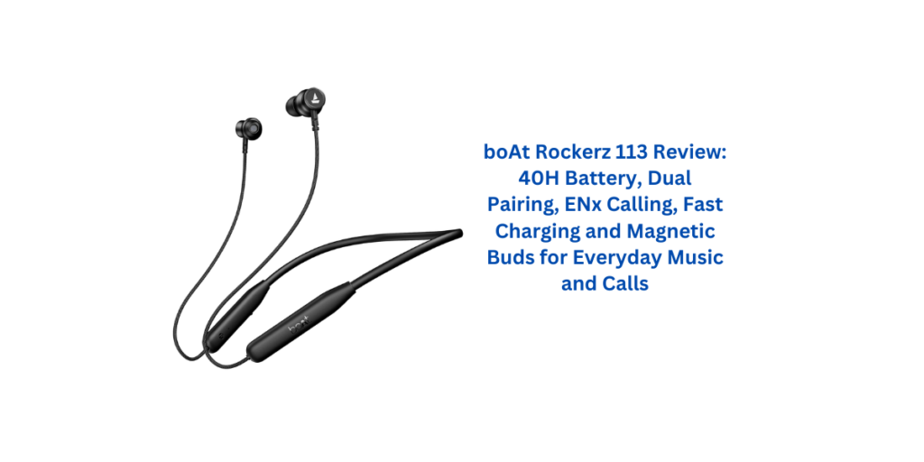 boAt Rockerz 113 Review: 40H Battery, Dual Pairing, ENx Calling, Fast Charging and Magnetic Buds for Everyday Music and Calls