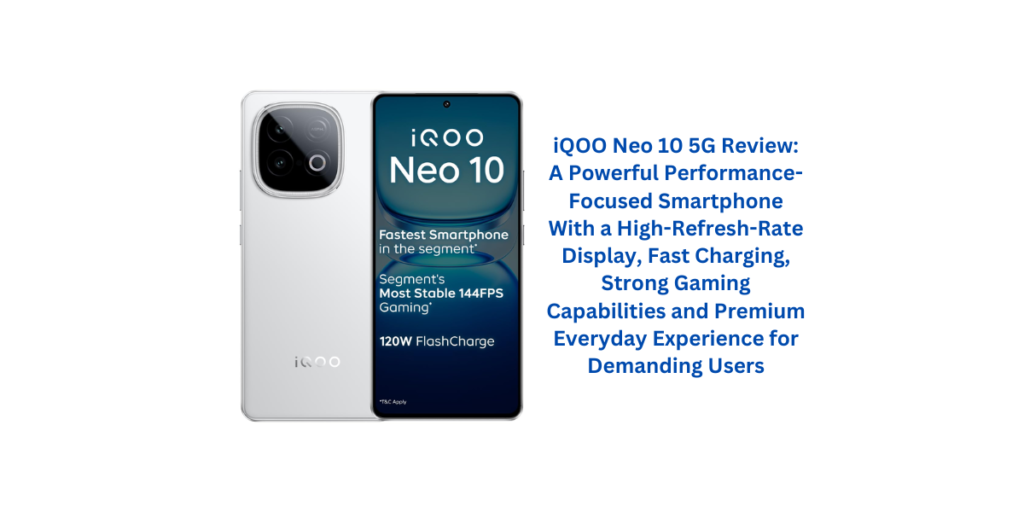 iQOO Neo 10 5G Review: A Powerful Performance-Focused Smartphone With a High-Refresh-Rate Display, Fast Charging, Strong Gaming Capabilities and Premium Everyday Experience for Demanding Users