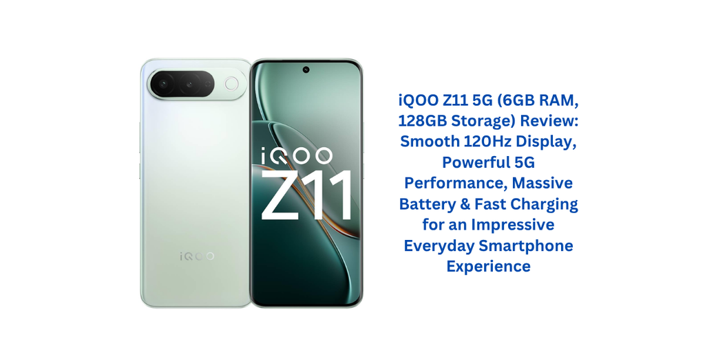 iQOO Z11 5G (6GB RAM, 128GB Storage) Review: Smooth 120Hz Display, Powerful 5G Performance, Massive Battery & Fast Charging for an Impressive Everyday Smartphone Experience