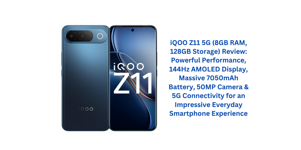 iQOO Z11 5G (8GB RAM, 128GB Storage) Review: Powerful Performance, 144Hz AMOLED Display, Massive 7050mAh Battery, 50MP Camera & 5G Connectivity for an Impressive Everyday Smartphone Experience
