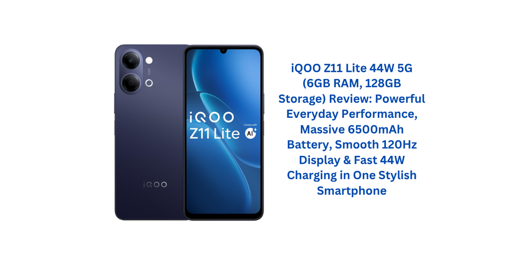 iQOO Z11 Lite 44W 5G (6GB RAM, 128GB Storage) Review: Powerful Everyday Performance, Massive 6500mAh Battery, Smooth 120Hz Display & Fast 44W Charging in One Stylish Smartphone