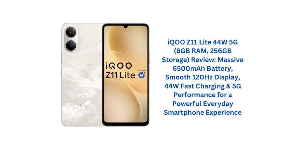 iQOO Z11 Lite 44W 5G (6GB RAM, 256GB Storage) Review: Massive 6500mAh Battery, Smooth 120Hz Display, 44W Fast Charging & 5G Performance for a Powerful Everyday Smartphone Experience