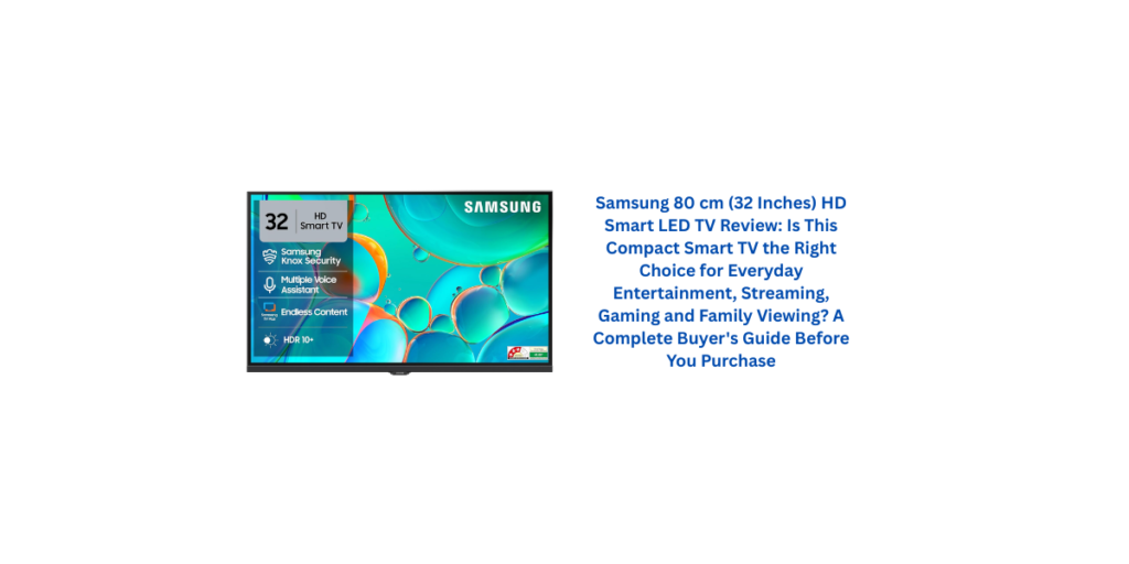 Samsung 80 cm (32 Inches) HD Smart LED TV Review: Is This Compact Smart TV the Right Choice for Everyday Entertainment, Streaming, Gaming and Family Viewing? A Complete Buyer's Guide Before You Purchase