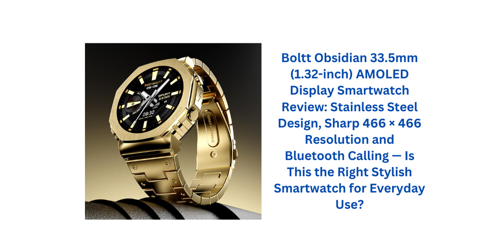 Boltt Obsidian 33.5mm (1.32-inch) AMOLED Display Smartwatch Review: Stainless Steel Design, Sharp 466 × 466 Resolution and Bluetooth Calling — Is This the Right Stylish Smartwatch for Everyday Use?