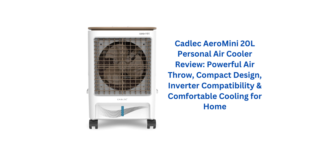 Cadlec AeroMini 20L Personal Air Cooler Review: Powerful Air Throw, Compact Design, Inverter Compatibility & Comfortable Cooling for Home