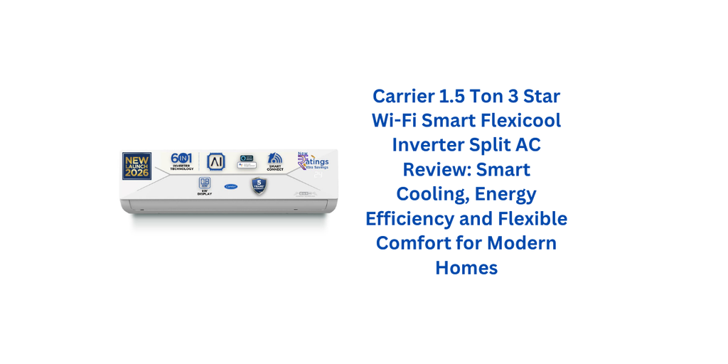 Carrier 1.5 Ton 3 Star Wi-Fi Smart Flexicool Inverter Split AC Review: Smart Cooling, Energy Efficiency and Flexible Comfort for Modern Homes