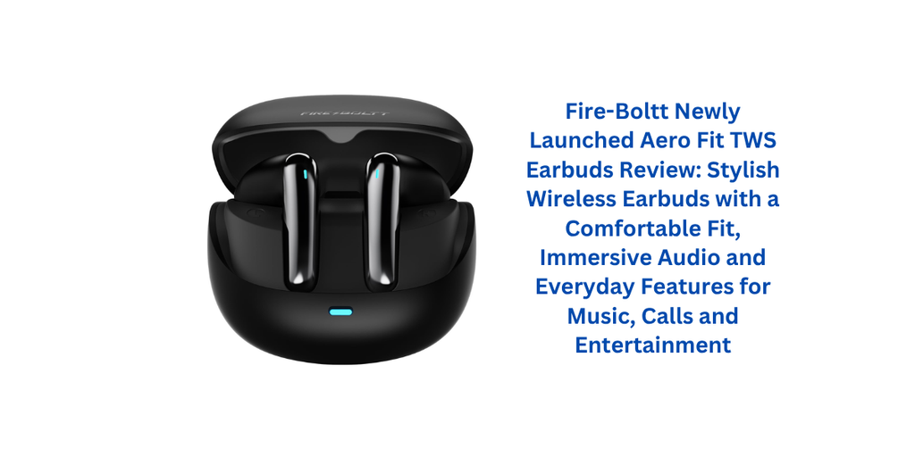 Fire-Boltt Newly Launched Aero Fit TWS Earbuds Review: Stylish Wireless Earbuds with a Comfortable Fit, Immersive Audio and Everyday Features for Music, Calls and Entertainment