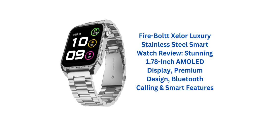 Fire-Boltt Xelor Luxury Stainless Steel Smart Watch Review: Stunning 1.78-Inch AMOLED Display, Premium Design, Bluetooth Calling & Smart Features