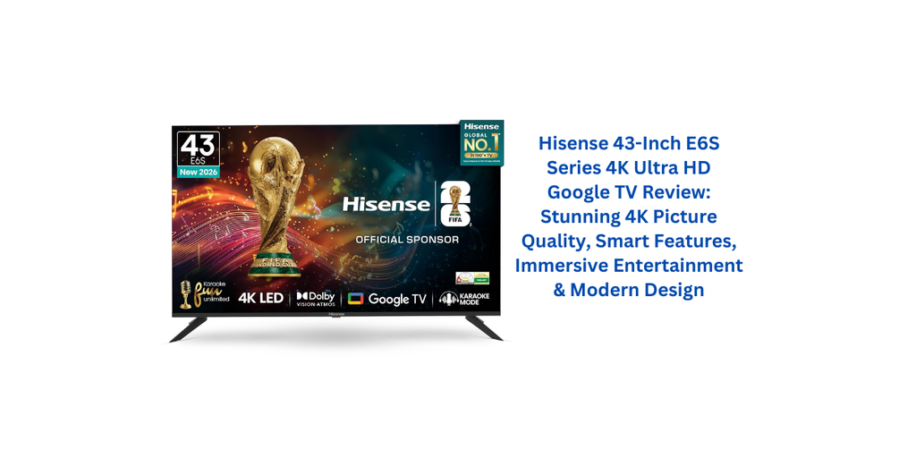 Hisense 43-Inch E6S Series 4K Ultra HD Google TV Review: Stunning 4K Picture Quality, Smart Features, Immersive Entertainment & Modern Design