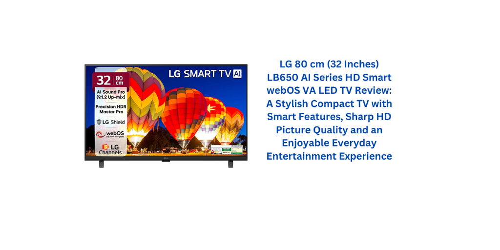 LG 80 cm (32 Inches) LB650 AI Series HD Smart webOS VA LED TV Review: A Stylish Compact TV with Smart Features, Sharp HD Picture Quality and an Enjoyable Everyday Entertainment Experience