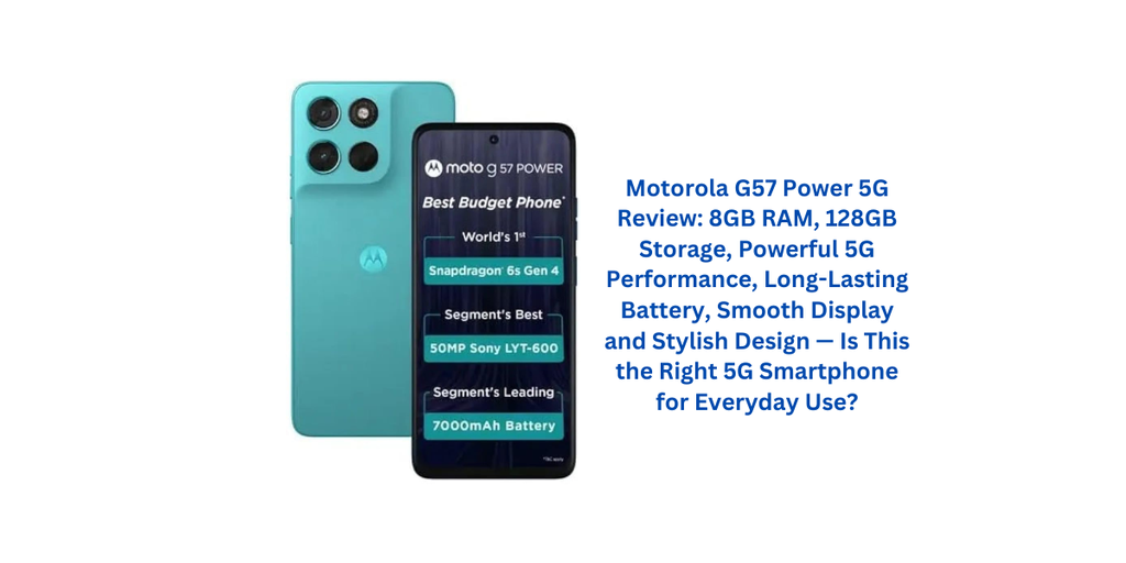 Motorola G57 Power 5G Review: 8GB RAM, 128GB Storage, Powerful 5G Performance, Long-Lasting Battery, Smooth Display and Stylish Design — Is This the Right 5G Smartphone for Everyday Use?