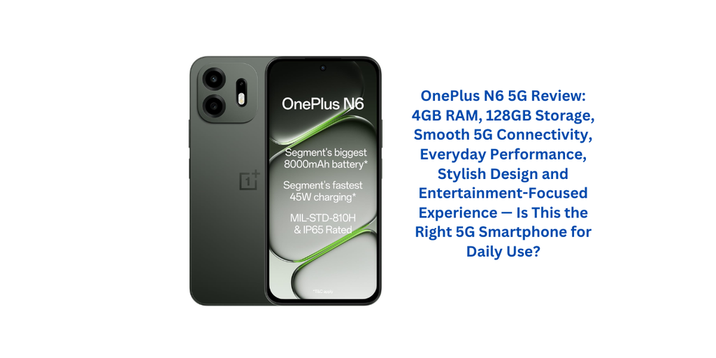 OnePlus N6 5G Review: 4GB RAM, 128GB Storage, Smooth 5G Connectivity, Everyday Performance, Stylish Design and Entertainment-Focused Experience — Is This the Right 5G Smartphone for Daily Use?