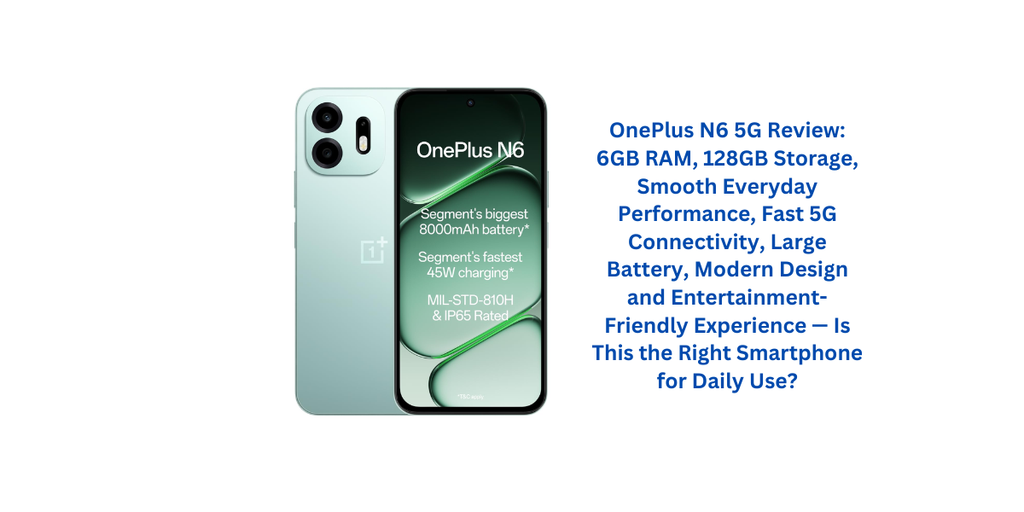 OnePlus N6 5G Review: 6GB RAM, 128GB Storage, Smooth Everyday Performance, Fast 5G Connectivity, Large Battery, Modern Design and Entertainment-Friendly Experience — Is This the Right Smartphone for Daily Use?