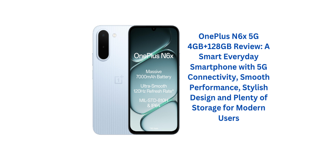 OnePlus N6x 5G 4GB+128GB Review: A Smart Everyday Smartphone with 5G Connectivity, Smooth Performance, Stylish Design and Plenty of Storage for Modern Users