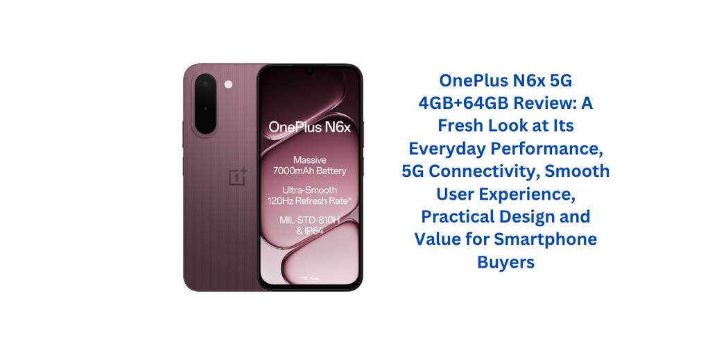 OnePlus N6x 5G 4GB+64GB Review: A Fresh Look at Its Everyday Performance, 5G Connectivity, Smooth User Experience, Practical Design and Value for Smartphone Buyers