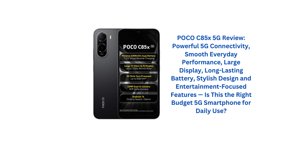 POCO C85x 5G Review: Powerful 5G Connectivity, Smooth Everyday Performance, Large Display, Long-Lasting Battery, Stylish Design and Entertainment-Focused Features — Is This the Right Budget 5G Smartphone for Daily Use?