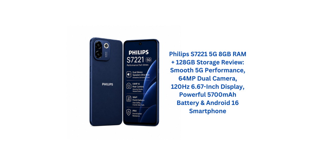 Philips S7221 5G 8GB RAM + 128GB Storage Review: Smooth 5G Performance, 64MP Dual Camera, 120Hz 6.67-Inch Display, Powerful 5700mAh Battery & Android 16 Smartphone