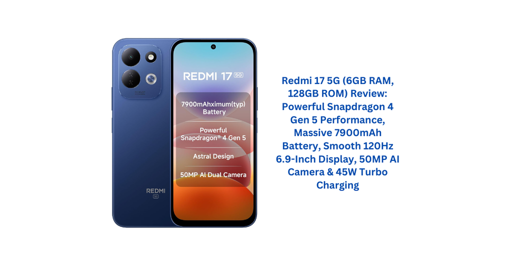 Redmi 17 5G (6GB RAM, 128GB ROM) Review: Powerful Snapdragon 4 Gen 5 Performance, Massive 7900mAh Battery, Smooth 120Hz 6.9-Inch Display, 50MP AI Camera & 45W Turbo Charging