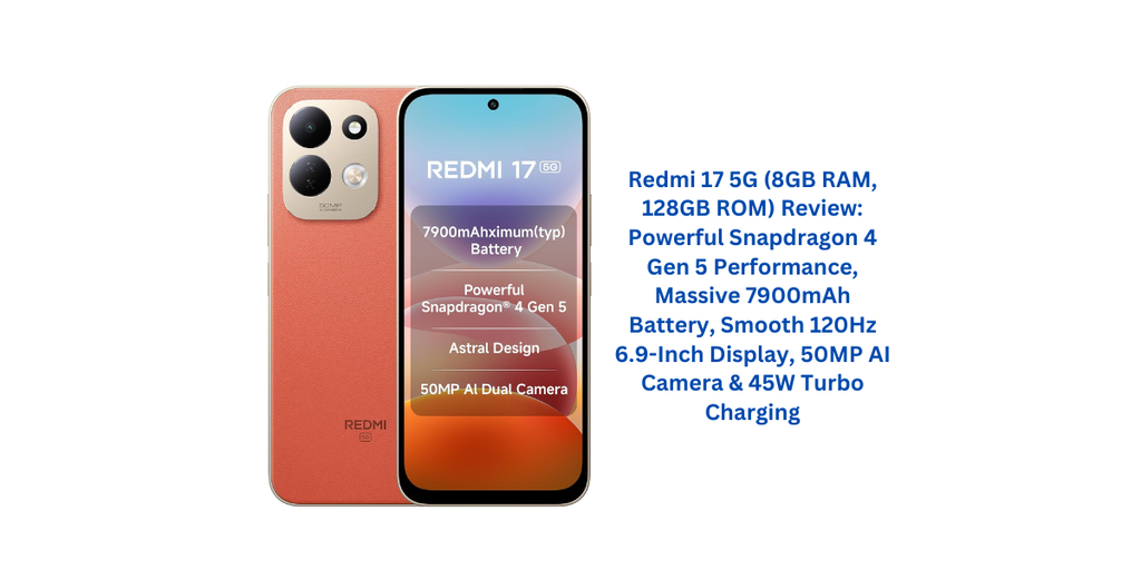 Redmi 17 5G (8GB RAM, 128GB ROM) Review: Powerful Snapdragon 4 Gen 5 Performance, Massive 7900mAh Battery, Smooth 120Hz 6.9-Inch Display, 50MP AI Camera & 45W Turbo Charging
