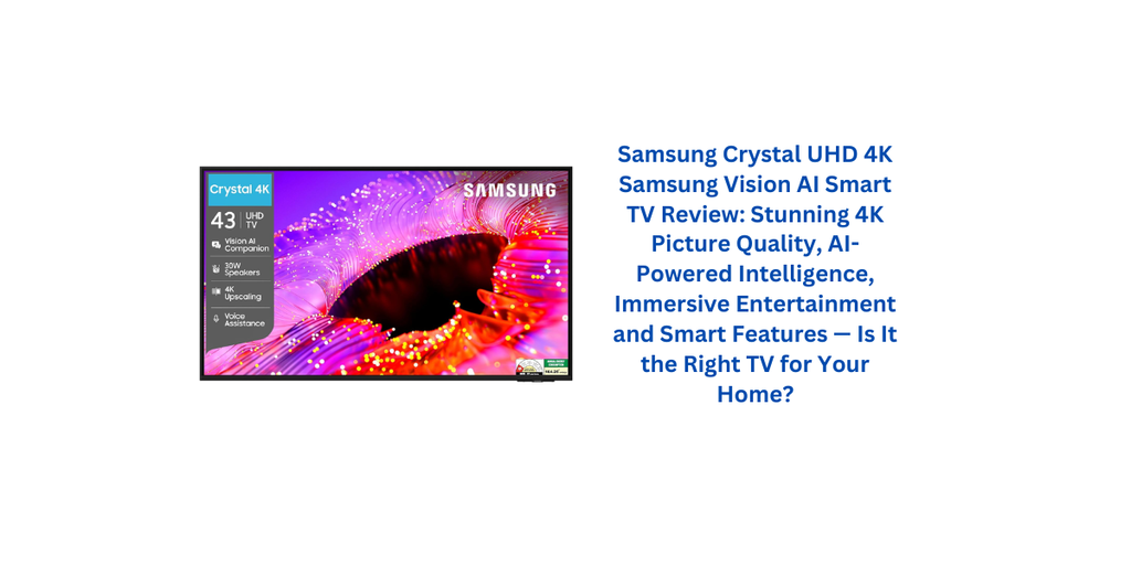 Samsung Crystal UHD 4K Samsung Vision AI Smart TV Review: Stunning 4K Picture Quality, AI-Powered Intelligence, Immersive Entertainment and Smart Features — Is It the Right TV for Your Home?