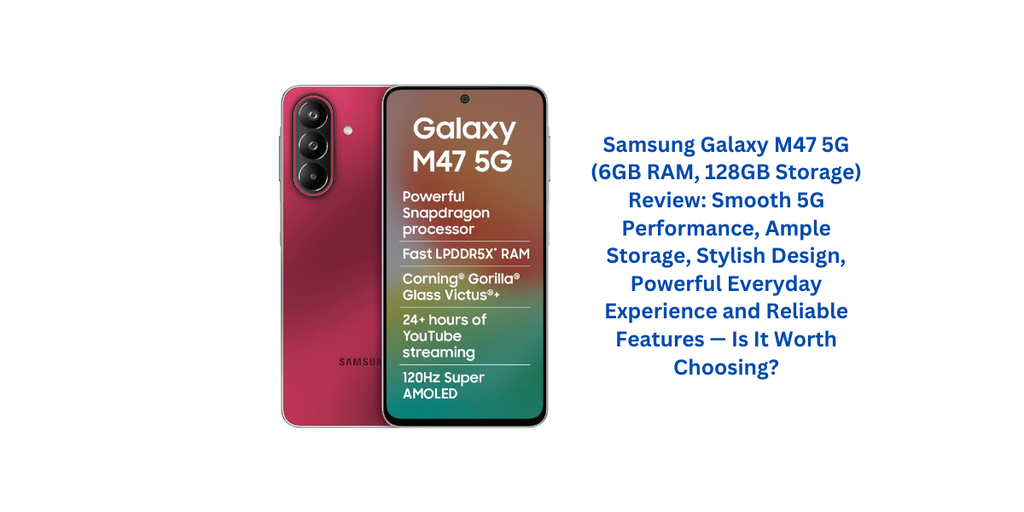 Samsung Galaxy M47 5G (6GB RAM, 128GB Storage) Review: Smooth 5G Performance, Ample Storage, Stylish Design, Powerful Everyday Experience and Reliable Features — Is It Worth Choosing?