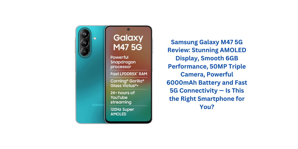 Samsung Galaxy M47 5G Review: Stunning AMOLED Display, Smooth 6GB Performance, 50MP Triple Camera, Powerful 6000mAh Battery and Fast 5G Connectivity — Is This the Right Smartphone for You?
