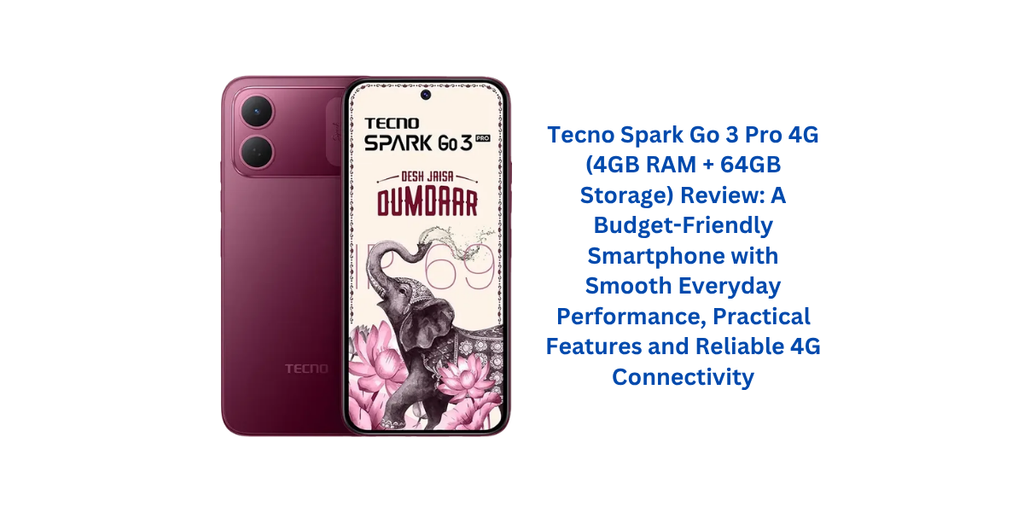 Tecno Spark Go 3 Pro 4G (4GB RAM + 64GB Storage) Review: A Budget-Friendly Smartphone with Smooth Everyday Performance, Practical Features and Reliable 4G Connectivity