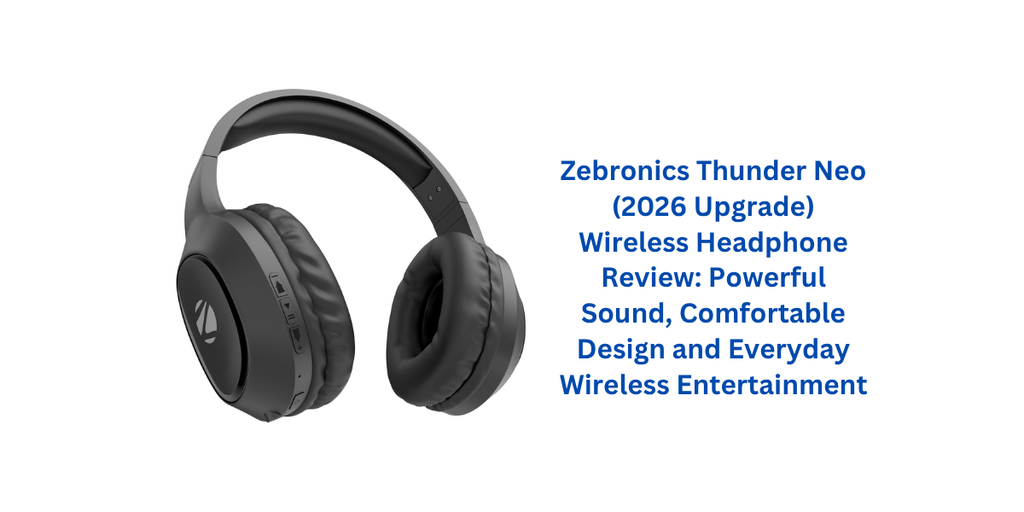 Zebronics Thunder Neo (2026 Upgrade) Wireless Headphone Review: Powerful Sound, Comfortable Design and Everyday Wireless Entertainment